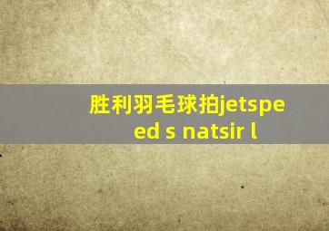 胜利羽毛球拍jetspeed s natsir l